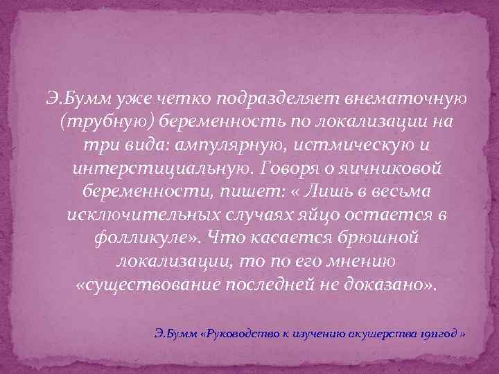 Э. Бумм уже четко подразделяет внематочную (трубную) беременность по локализации на три вида: ампулярную,