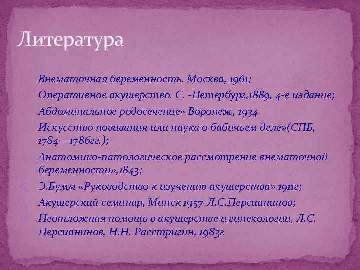 Литература 1. 2. 3. 4. 5. 6. 7. 8. Внематочная беременность. Москва, 1961; Оперативное