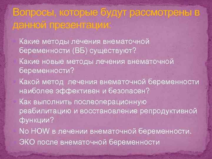 Вопросы, которые будут рассмотрены в данной презентации: Какие методы лечения внематочной беременности (ВБ) существуют?