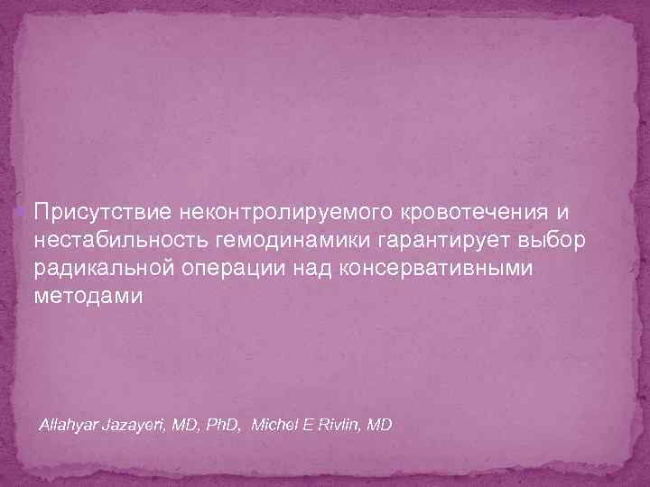  Присутствие неконтролируемого кровотечения и нестабильность гемодинамики гарантирует выбор радикальной операции над консервативными методами