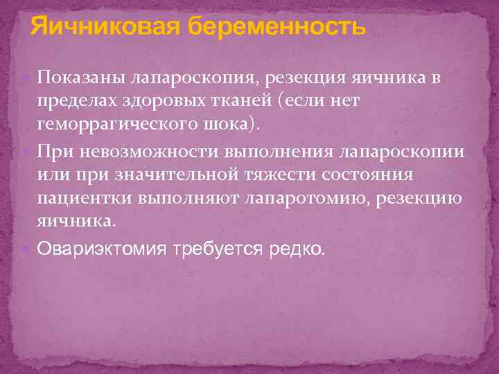 Яичниковая беременность Показаны лапароскопия, резекция яичника в пределах здоровых тканей (если нет геморрагического шока).