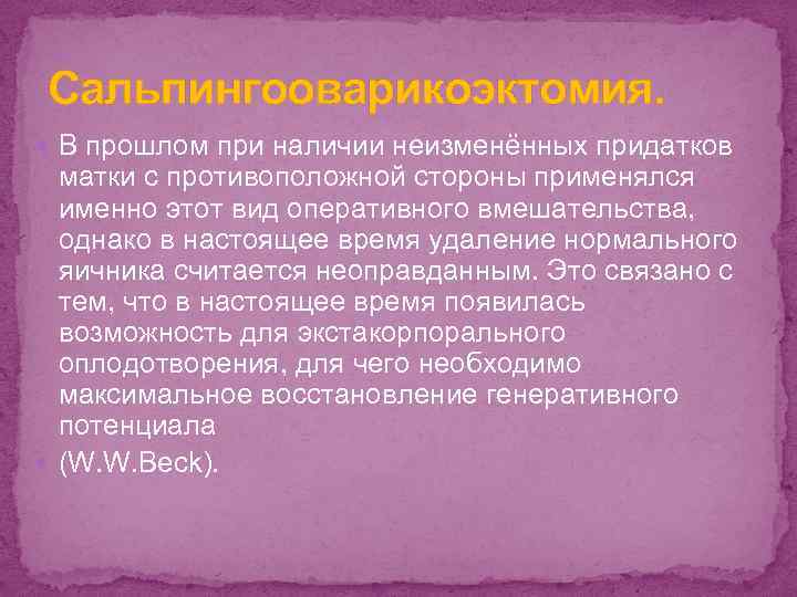 Сальпингооварикоэктомия. В прошлом при наличии неизменённых придатков матки с противоположной стороны применялся именно этот