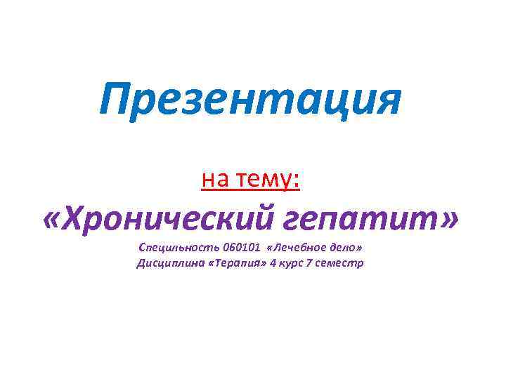 Презентация на тему: «Хронический гепатит» Специльность 060101 «Лечебное дело» Дисциплина «Терапия» 4 курс 7