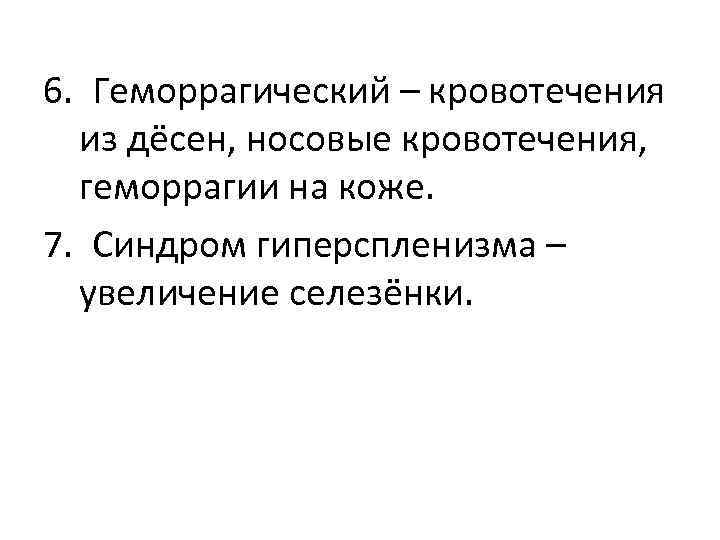 6. Геморрагический – кровотечения из дёсен, носовые кровотечения, геморрагии на коже. 7. Синдром гиперспленизма