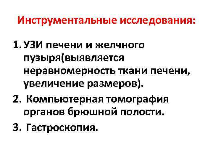 Инструментальные исследования: 1. УЗИ печени и желчного пузыря(выявляется неравномерность ткани печени, увеличение размеров). 2.