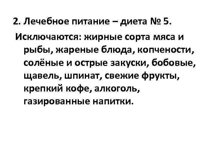 2. Лечебное питание – диета № 5. Исключаются: жирные сорта мяса и рыбы, жареные