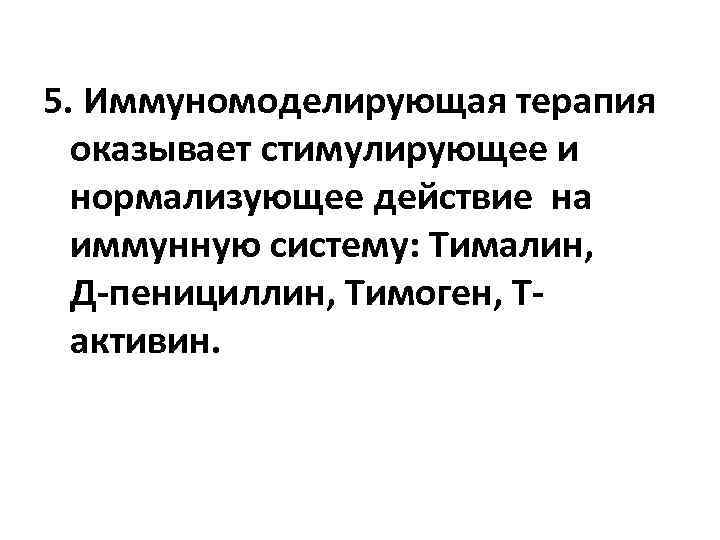 5. Иммуномоделирующая терапия оказывает стимулирующее и нормализующее действие на иммунную систему: Тималин, Д-пенициллин, Тимоген,