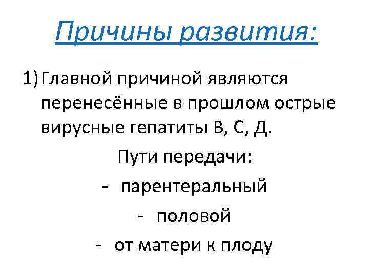 Причины развития: 1) Главной причиной являются перенесённые в прошлом острые вирусные гепатиты В, С,