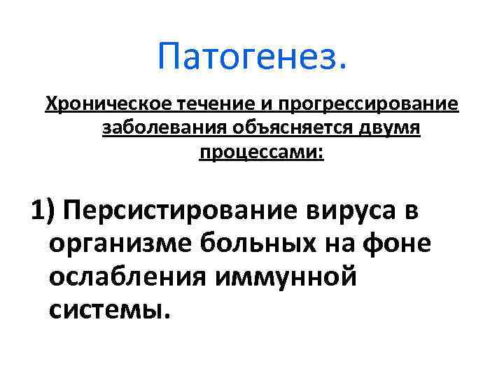 Патогенез. Хроническое течение и прогрессирование заболевания объясняется двумя процессами: 1) Персистирование вируса в организме