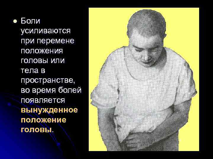 l Боли усиливаются при перемене положения головы или тела в пространстве, во время болей