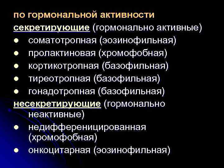 по гормональной активности секретирующие (гормонально активные) l соматотропная (эозинофильная) l пролактиновая (хромофобная) l кортикотропная