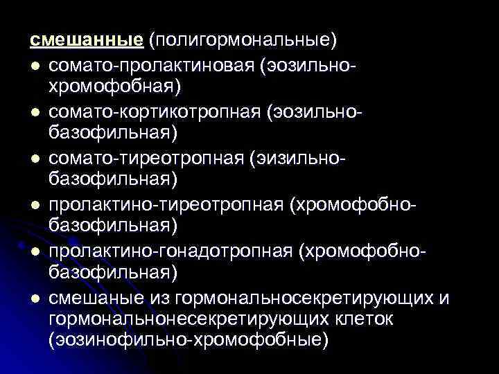 смешанные (полигормональные) l сомато-пролактиновая (эозильнохромофобная) l сомато-кортикотропная (эозильнобазофильная) l сомато-тиреотропная (эизильнобазофильная) l пролактино-тиреотропная (хромофобнобазофильная)