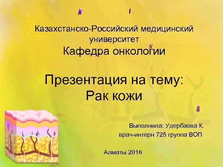 Казахстанско-Российский медицинский университет Кафедра онкологии Презентация на тему: Рак кожи Выполнила: Удербаева К. врач-интерн