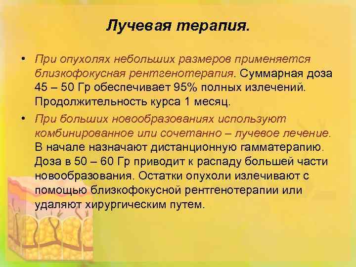 Лучевая терапия. • При опухолях небольших размеров применяется близкофокусная рентгенотерапия. Суммарная доза 45 –