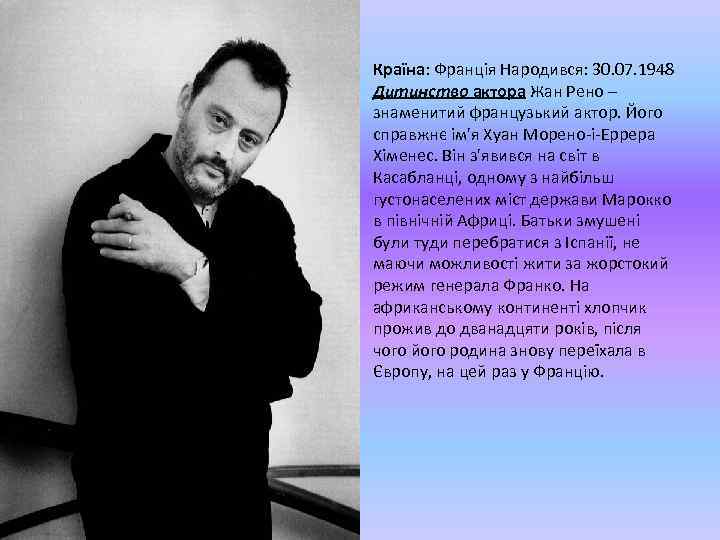 Країна: Франція Народився: 30. 07. 1948 Дитинство актора Жан Рено – знаменитий французький актор.