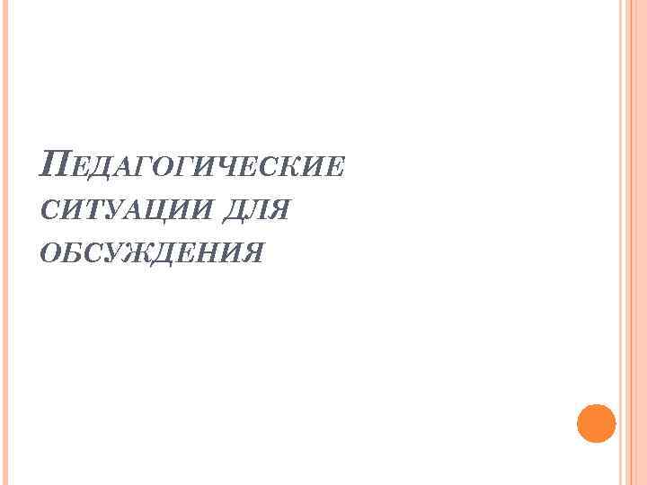 ПЕДАГОГИЧЕСКИЕ СИТУАЦИИ ДЛЯ ОБСУЖДЕНИЯ 