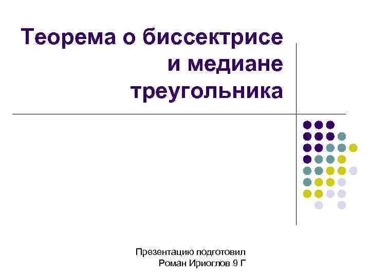 Теорема о биссектрисе и медиане треугольника Презентацию подготовил Роман Ириоглов 9 Г 
