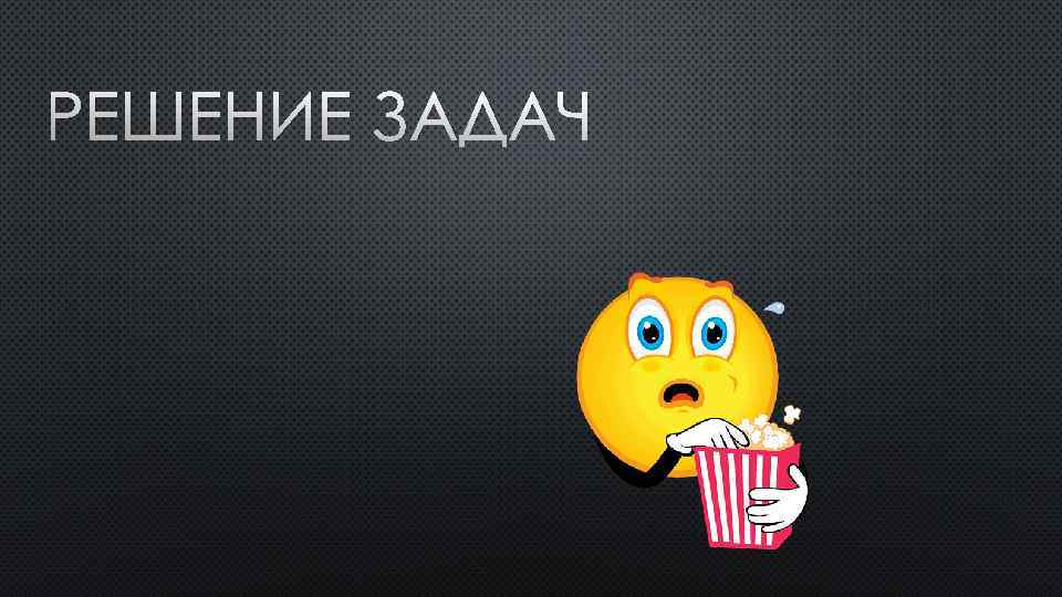 РЕШЕНИЕ ЗАДАЧ 