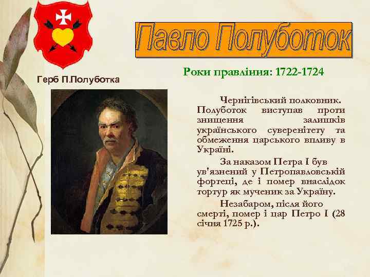 Герб П. Полуботка Роки правління: 1722 -1724 Чернігівський полковник. Полуботок виступав проти знищення залишків