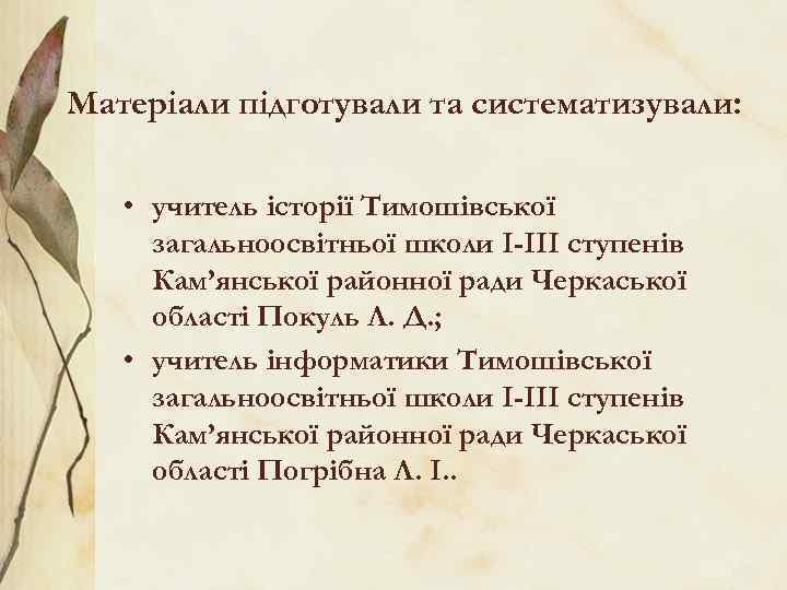 Матеріали підготували та систематизували: • учитель історії Тимошівської загальноосвітньої школи І-ІІІ ступенів Кам’янської районної