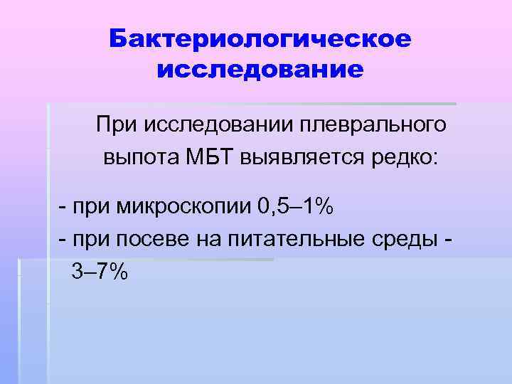 Бактериологическое исследование При исследовании плеврального выпота МБТ выявляется редко: - при микроскопии 0, 5–