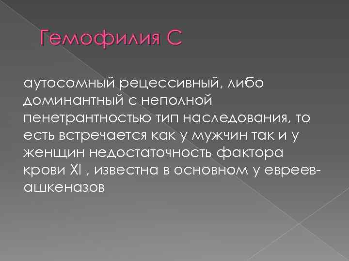 Гемофилия С аутосомный рецессивный, либо доминантный с неполной пенетрантностью тип наследования, то есть встречается