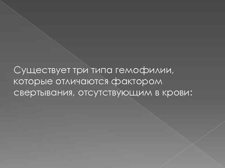 Существует три типа гемофилии, которые отличаются фактором свертывания, отсутствующим в крови: 