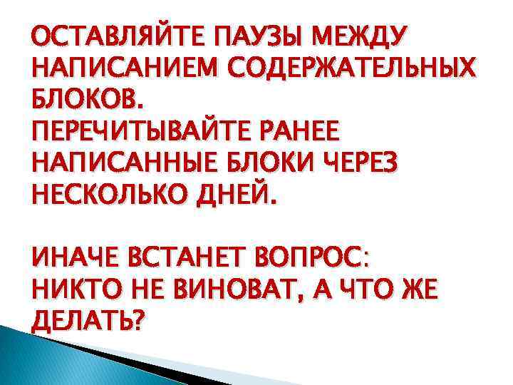 ОСТАВЛЯЙТЕ ПАУЗЫ МЕЖДУ НАПИСАНИЕМ СОДЕРЖАТЕЛЬНЫХ БЛОКОВ. ПЕРЕЧИТЫВАЙТЕ РАНЕЕ НАПИСАННЫЕ БЛОКИ ЧЕРЕЗ НЕСКОЛЬКО ДНЕЙ. ИНАЧЕ