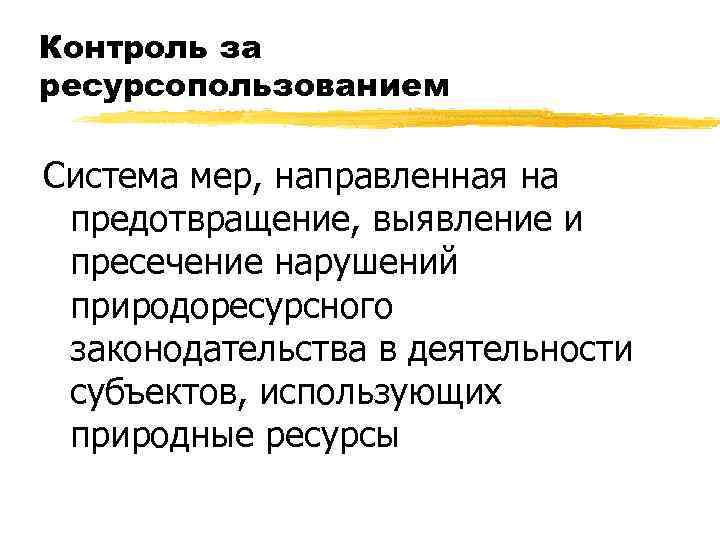 Контроль за ресурсопользованием Система мер, направленная на предотвращение, выявление и пресечение нарушений природоресурсного законодательства