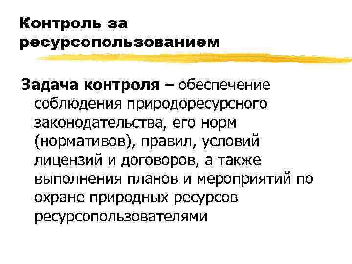 Контроль за ресурсопользованием Задача контроля – обеспечение соблюдения природоресурсного законодательства, его норм (нормативов), правил,