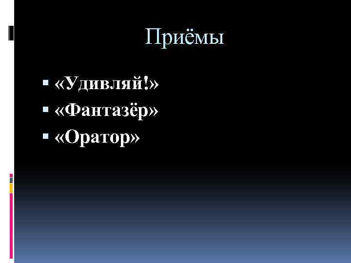 Приёмы «Удивляй!» «Фантазёр» «Оратор» 