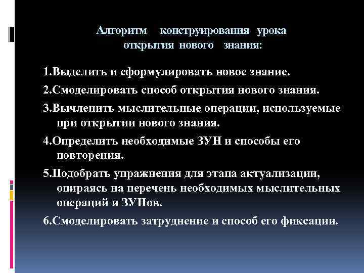 Алгоритм конструирования урока открытия нового знания: 1. Выделить и сформулировать новое знание. 2. Смоделировать