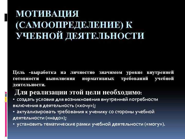 МОТИВАЦИЯ (САМООПРЕДЕЛЕНИЕ) К УЧЕБНОЙ ДЕЯТЕЛЬНОСТИ Цель -выработка на личностно значимом уровне внутренней готовности выполнения