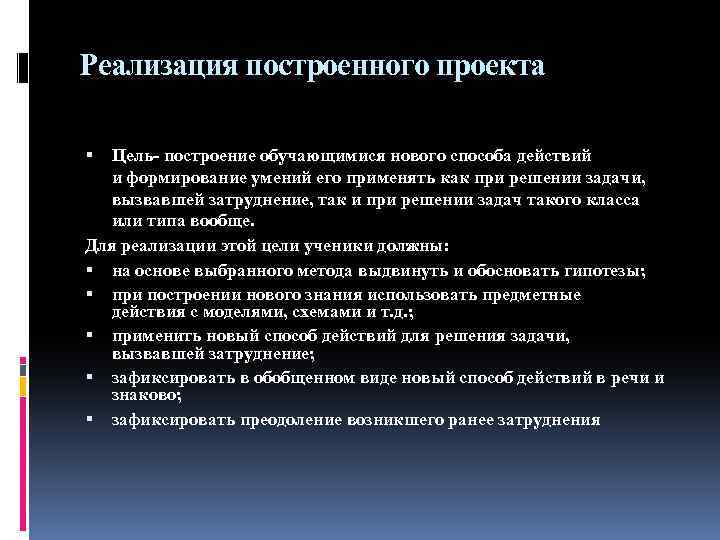 Реализация построенного проекта Цель- построение обучающимися нового способа действий и формирование умений его применять