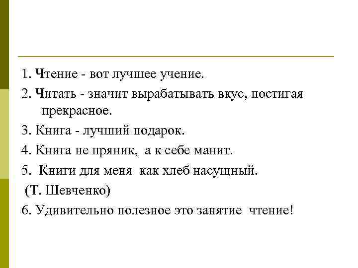 1. Чтение - вот лучшее учение. 2. Читать - значит вырабатывать вкус, постигая прекрасное.