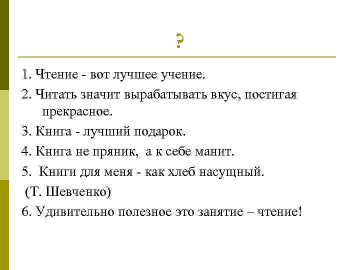 ? 1. Чтение - вот лучшее учение. 2. Читать значит вырабатывать вкус, постигая прекрасное.