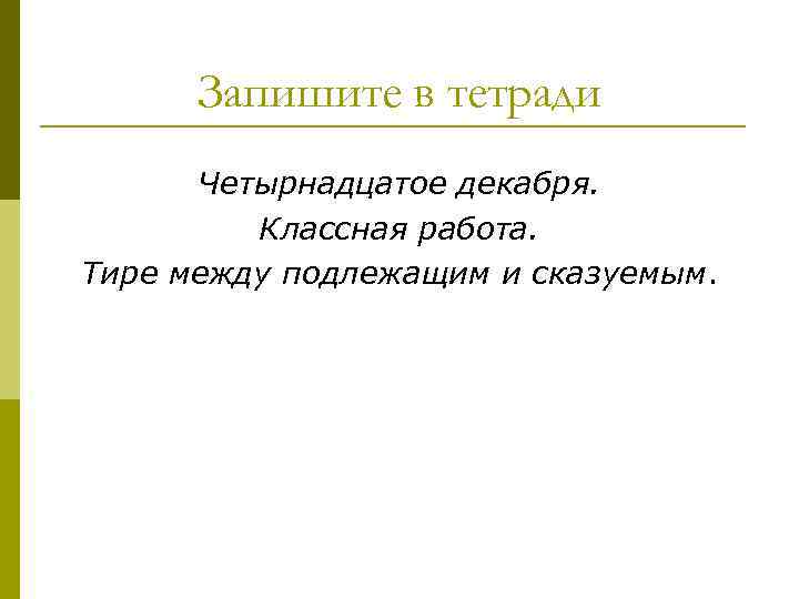 Запишите в тетради Четырнадцатое декабря. Классная работа. Тире между подлежащим и сказуемым. 