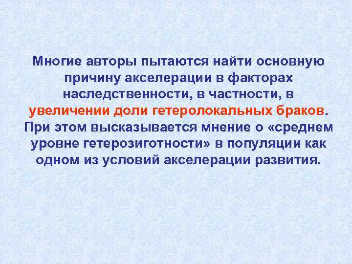 Многие авторы пытаются найти основную причину акселерации в факторах наследственности, в частности, в увеличении