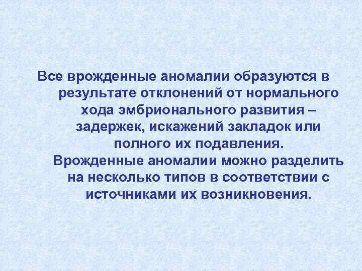 Все врожденные аномалии образуются в результате отклонений от нормального хода эмбрионального развития – задержек,