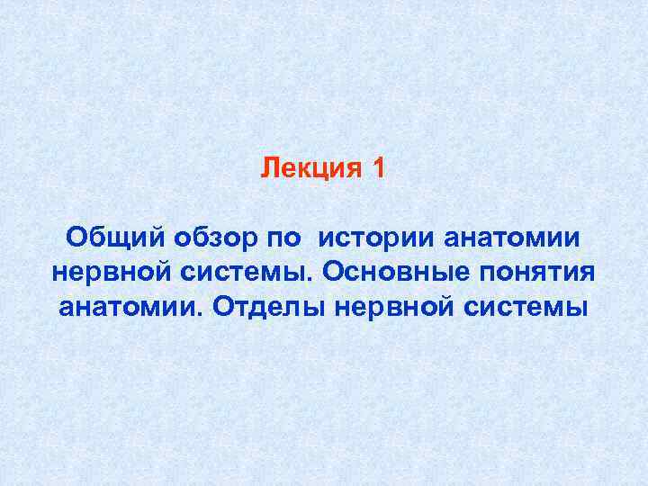 Лекция 1 Общий обзор по истории анатомии нервной системы. Основные понятия анатомии. Отделы нервной