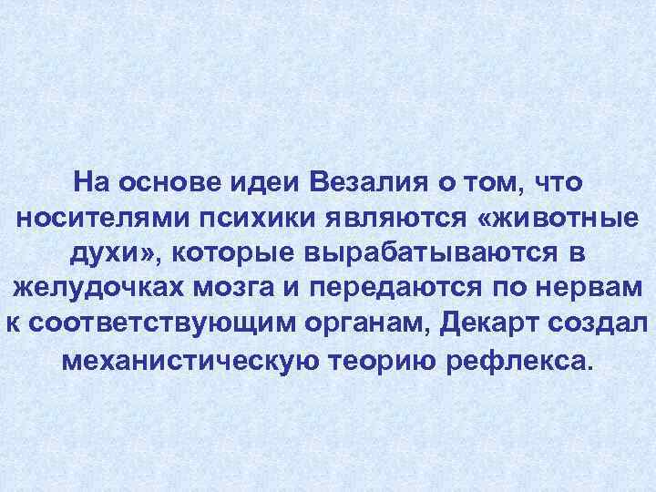 На основе идеи Везалия о том, что носителями психики являются «животные духи» , которые