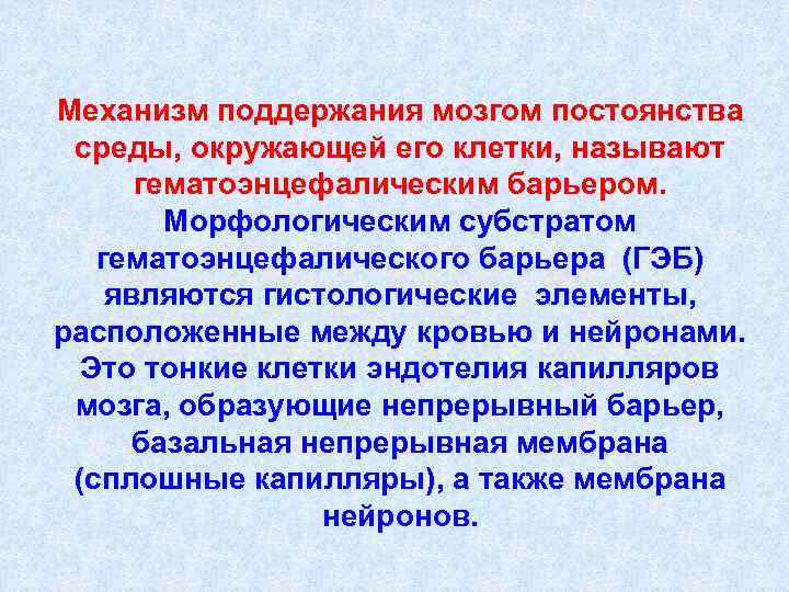 Механизм поддержания мозгом постоянства среды, окружающей его клетки, называют гематоэнцефалическим барьером. Морфологическим субстратом гематоэнцефалического
