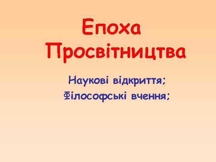 Епоха Просвітництва Наукові відкриття; Філософські вчення; 