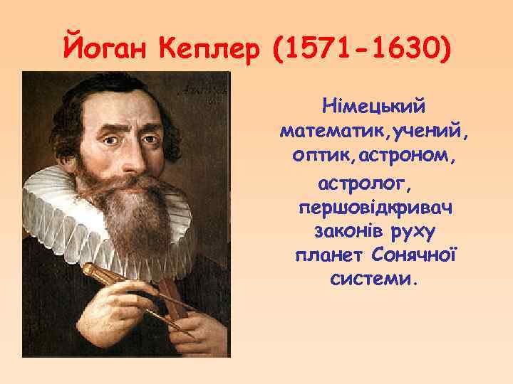 Йоган Кеплер (1571 -1630) Німецький математик, учений, оптик, астроном, астролог, першовідкривач законів руху планет