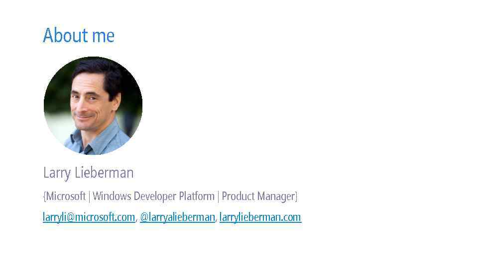 About me Larry Lieberman {Microsoft | Windows Developer Platform | Product Manager} larryli@microsoft. com,
