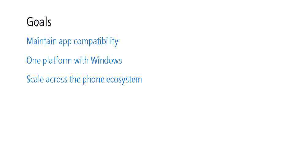 Goals Maintain app compatibility One platform with Windows Scale across the phone ecosystem 