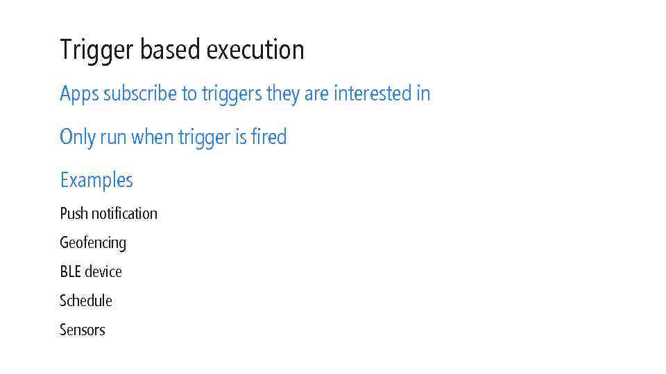 Trigger based execution Apps subscribe to triggers they are interested in Only run when