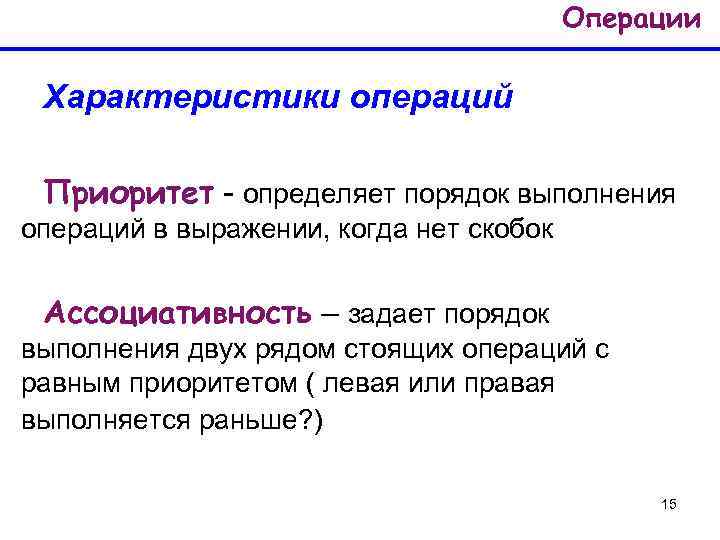 Операции Характеристики операций Приоритет - определяет порядок выполнения операций в выражении, когда нет скобок