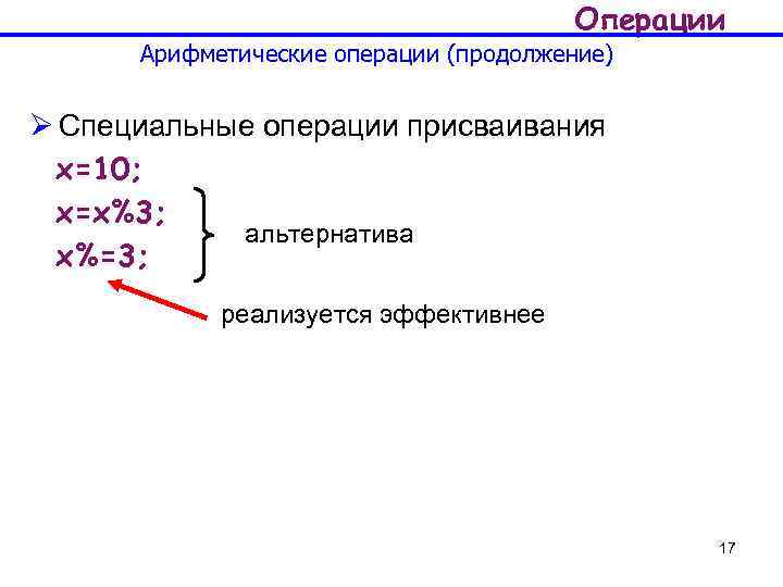 Операции Арифметические операции (продолжение) Ø Cпециальные операции присваивания x=10; x=x%3; альтернатива x%=3; реализуется эффективнее