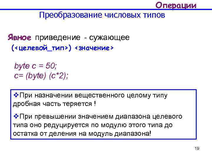 Операции Преобразование числовых типов Явное приведение - сужающее (<целевой_тип>) <значение> byte c = 50;